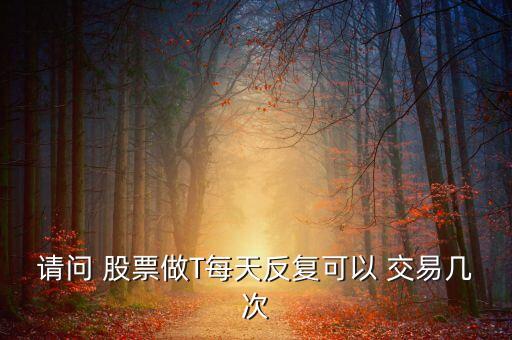 請問 股票做T每天反復(fù)可以 交易幾次