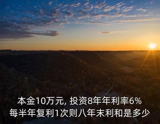 本金10萬(wàn)元, 投資8年年利率6%每半年復(fù)利1次則八年末利和是多少
