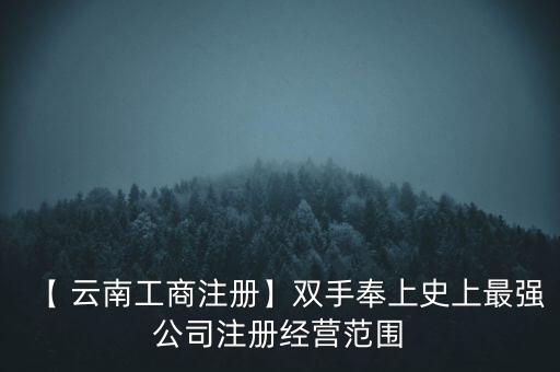 【 云南工商注冊】雙手奉上史上最強(qiáng)公司注冊經(jīng)營范圍