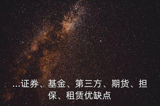 ...證券、基金、第三方、期貨、擔(dān)保、租賃優(yōu)缺點(diǎn)
