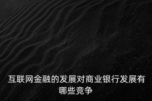  互聯(lián)網金融的發(fā)展對商業(yè)銀行發(fā)展有哪些競爭