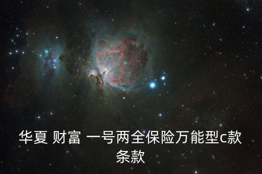 華夏 財(cái)富 一號兩全保險(xiǎn)萬能型c款條款