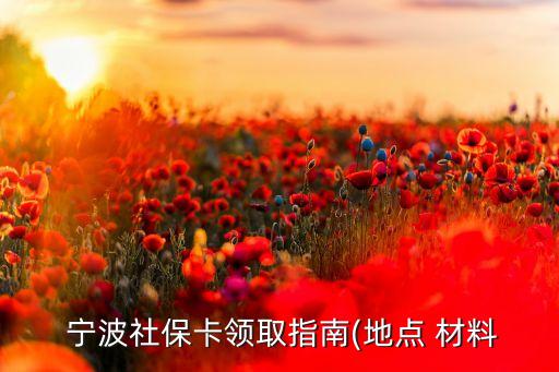  寧波社?？I(lǐng)取指南(地點(diǎn) 材料
