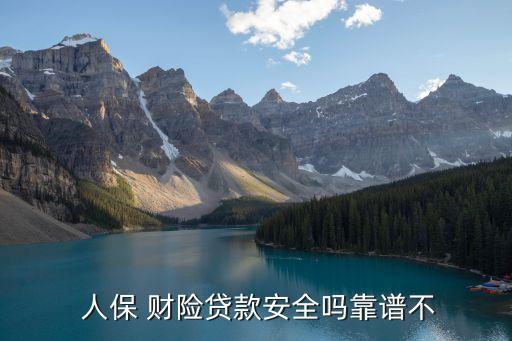  人保 財(cái)險貸款安全嗎靠譜不