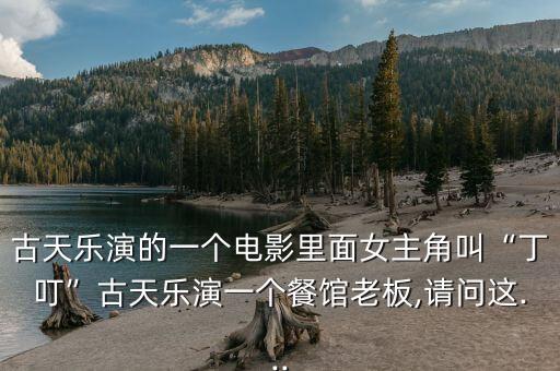 古天樂(lè)演的一個(gè)電影里面女主角叫“丁?！惫盘鞓?lè)演一個(gè)餐館老板,請(qǐng)問(wèn)這...