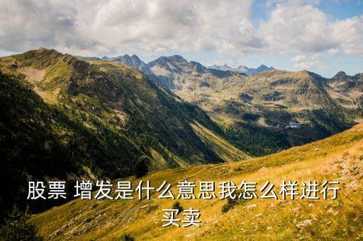  股票 增發(fā)是什么意思我怎么樣進(jìn)行買(mǎi)賣(mài)