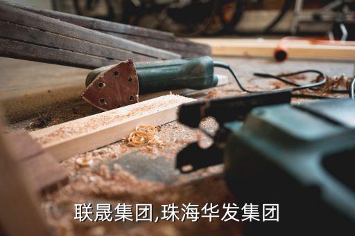 珠海聯晟集團,珠海華發(fā)集團