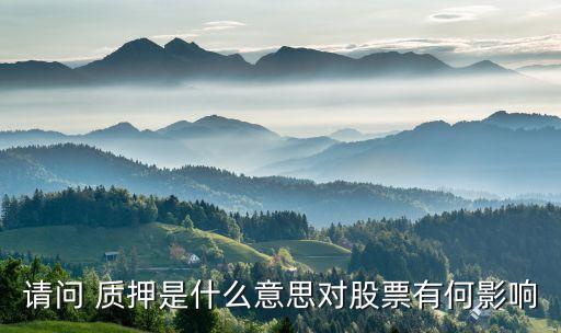 請(qǐng)問 質(zhì)押是什么意思對(duì)股票有何影響