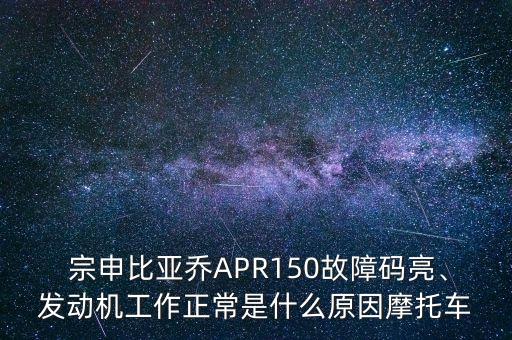  宗申比亞喬APR150故障碼亮、發(fā)動機工作正常是什么原因摩托車