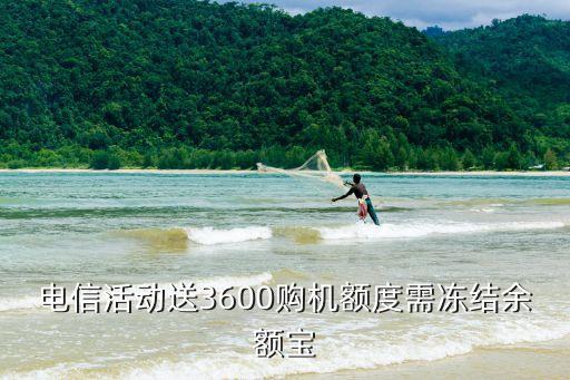 電信活動(dòng)送3600購機(jī)額度需凍結(jié)余額寶