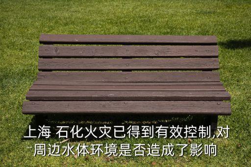  上海 石化火災已得到有效控制,對周邊水體環(huán)境是否造成了影響