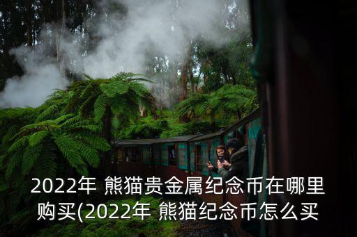 2022年 熊貓貴金屬紀(jì)念幣在哪里購(gòu)買(mǎi)(2022年 熊貓紀(jì)念幣怎么買(mǎi)