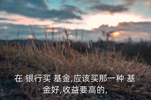 銀行賣(mài)什么基金,手機(jī)銀行賣(mài)基金,幾天到賬