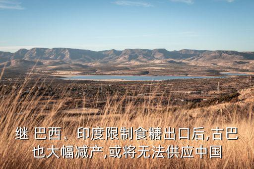 繼 巴西、印度限制食糖出口后,古巴也大幅減產(chǎn),或?qū)o法供應(yīng)中國