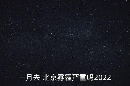 北京一年多少天霧霾,北京霧霾最嚴重的時候是哪一年