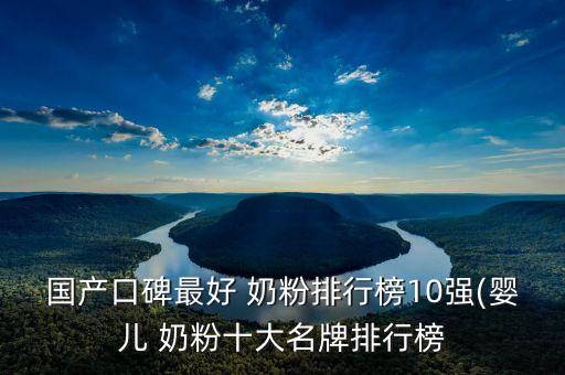 國產(chǎn)口碑最好 奶粉排行榜10強(qiáng)(嬰兒 奶粉十大名牌排行榜