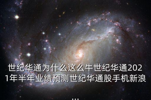 世紀(jì)華通為什么這么牛世紀(jì)華通2021年半年業(yè)績預(yù)測世紀(jì)華通股手機新浪...