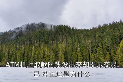 ATM機(jī)上取款時(shí)錢沒(méi)出來(lái)卻提示交易已 沖正這是為什么