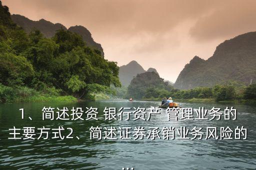 1、簡述投資 銀行資產(chǎn) 管理業(yè)務(wù)的主要方式2、簡述證券承銷業(yè)務(wù)風(fēng)險(xiǎn)的...