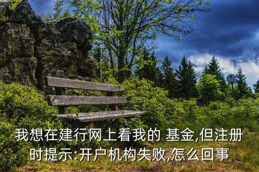 我想在建行網(wǎng)上看我的 基金,但注冊時提示:開戶機構失敗,怎么回事