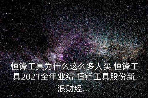  恒鋒工具為什么這么多人買 恒鋒工具2021全年業(yè)績 恒鋒工具股份新浪財經...