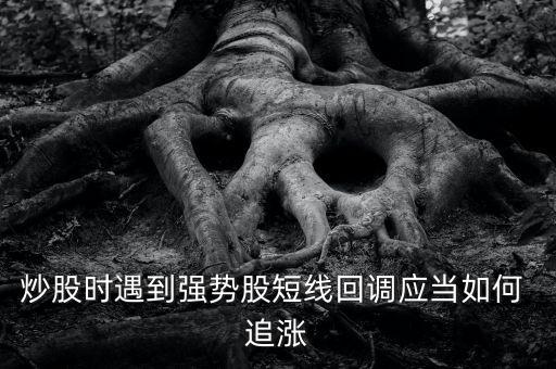 炒股時遇到強勢股短線回調(diào)應(yīng)當(dāng)如何 追漲