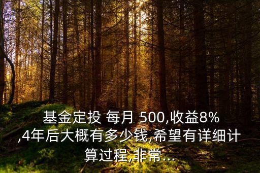  基金定投 每月 500,收益8%,4年后大概有多少錢,希望有詳細(xì)計(jì)算過(guò)程,非常...
