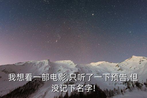我想看一部電影,只聽(tīng)了一下預(yù)告,但沒(méi)記下名字!