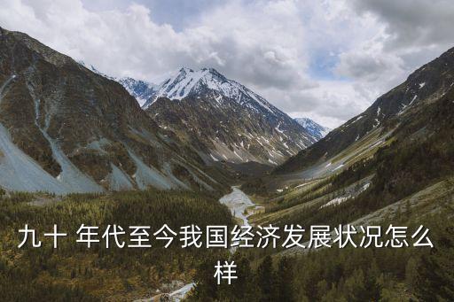 九十 年代至今我國經濟發(fā)展狀況怎么樣