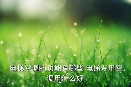  電梯空調(diào)的功能有哪些 電梯專(zhuān)用空調(diào)用什么好