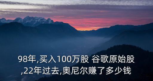 98年,買(mǎi)入100萬(wàn)股 谷歌原始股,22年過(guò)去,奧尼爾賺了多少錢(qián)