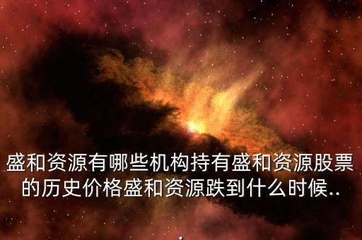 盛和資源有哪些機(jī)構(gòu)持有盛和資源股票的歷史價(jià)格盛和資源跌到什么時(shí)候...