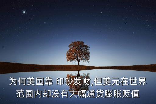 為何美國(guó)靠 印鈔發(fā)財(cái),但美元在世界范圍內(nèi)卻沒有大幅通貨膨脹貶值