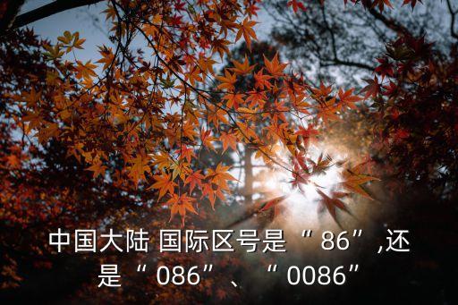 中國大陸 國際區(qū)號是“ 86”,還是“ 086”、“ 0086”