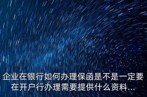 企業(yè)在銀行如何辦理保函是不是一定要在開(kāi)戶(hù)行辦理需要提供什么資料...