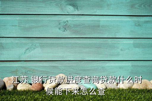 江蘇 銀行貸款進度查詢貸款什么時候能下來怎么查