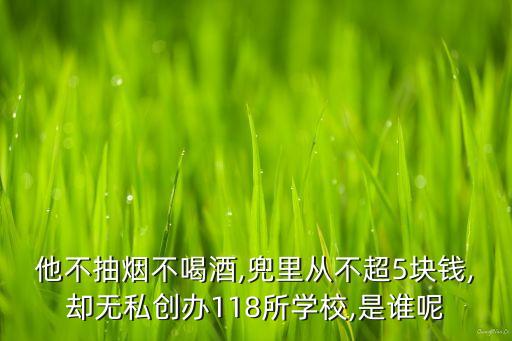 他不抽煙不喝酒,兜里從不超5塊錢,卻無私創(chuàng)辦118所學校,是誰呢
