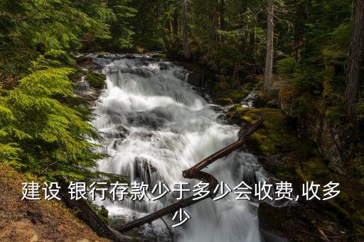 建設 銀行存款少于多少會收費,收多少