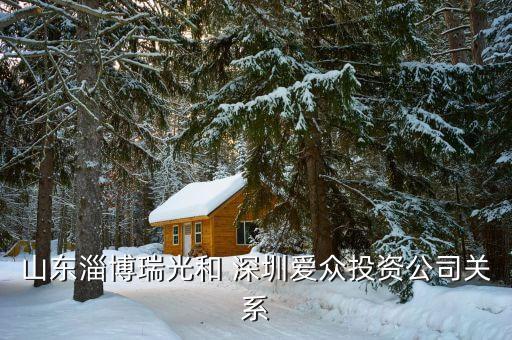 山東淄博瑞光和 深圳愛(ài)眾投資公司關(guān)系