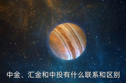 中金、匯金和中投有什么聯(lián)系和區(qū)別
