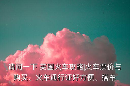 請問一下 英國火車攻略|火車票價與購買、火車通行證好方便、搭車