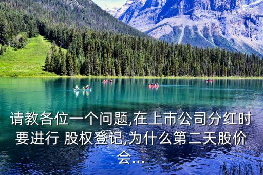 請教各位一個問題,在上市公司分紅時要進(jìn)行 股權(quán)登記,為什么第二天股價會...