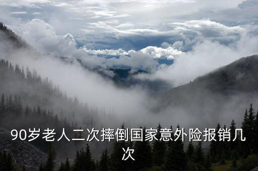 90歲老人二次摔倒國(guó)家意外險(xiǎn)報(bào)銷幾次