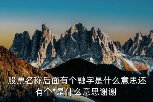  股票名稱(chēng)后面有個(gè)融字是什么意思還有個(gè)*是什么意思謝謝