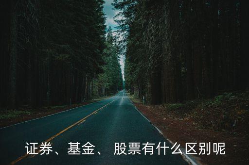  證券、基金、 股票有什么區(qū)別呢