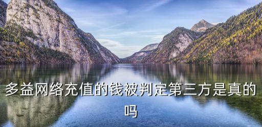 多益網(wǎng)絡充值的錢被判定第三方是真的嗎
