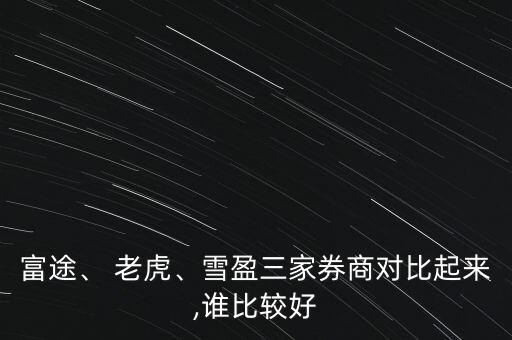 富途、 老虎、雪盈三家券商對比起來,誰比較好