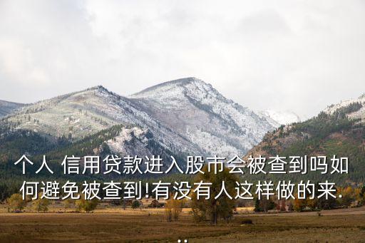個人 信用貸款進入股市會被查到嗎如何避免被查到!有沒有人這樣做的來...