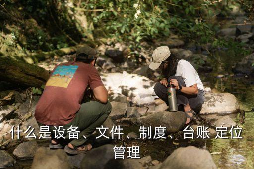 什么是設(shè)備、文件、制度、臺賬 定位管理