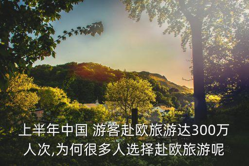 上半年中國 游客赴歐旅游達300萬人次,為何很多人選擇赴歐旅游呢